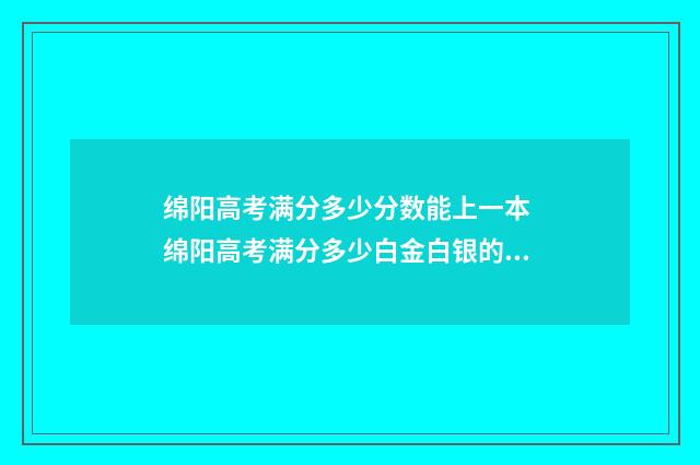 绵阳高考满分多少分数能上一本 绵阳高考满分多少白金白银的区别