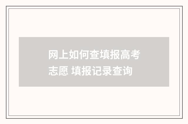 网上如何查填报高考志愿 填报记录查询
