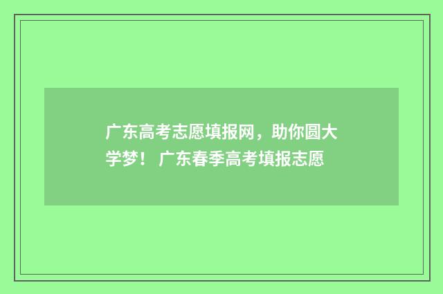 广东高考志愿填报网，助你圆大学梦！ 广东春季高考填报志愿