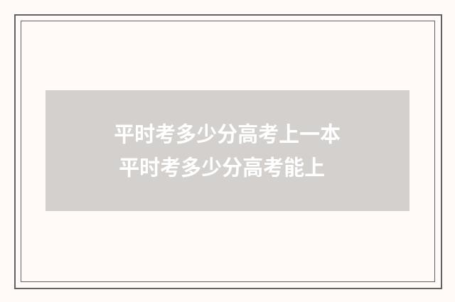 平时考多少分高考上一本 平时考多少分高考能上