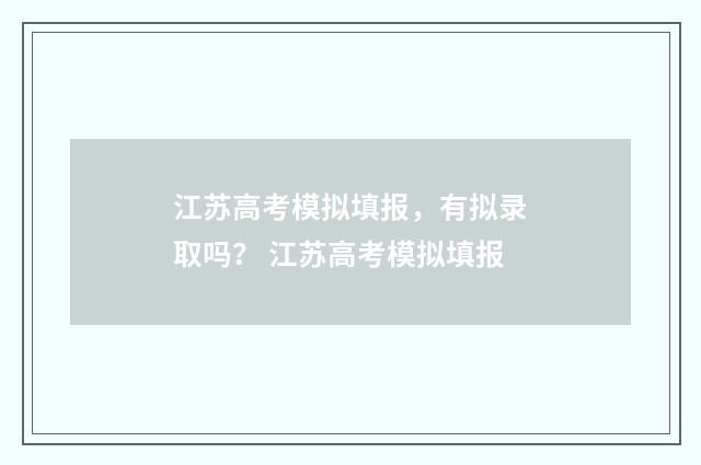 江苏高考模拟填报，有拟录取吗？ 江苏高考模拟填报