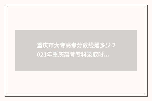 重庆市大专高考分数线是多少 2021年重庆高考专科录取时间