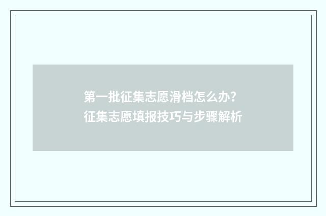 第一批征集志愿滑档怎么办？征集志愿填报技巧与步骤解析