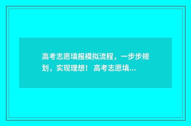 高考志愿填报模拟流程，一步步规划，实现理想！ 高考志愿填报模拟