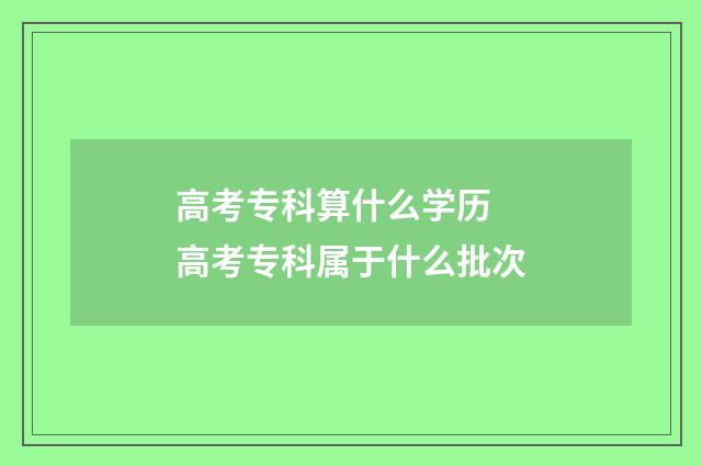 高考专科算什么学历 高考专科属于什么批次