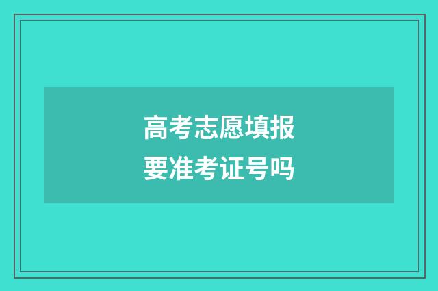 高考志愿填报要准考证号吗