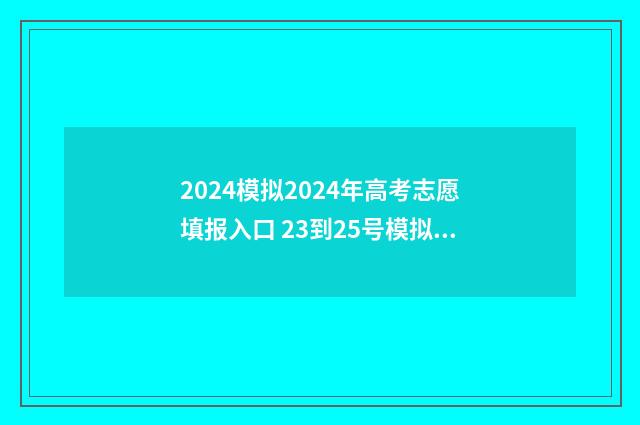 2024模拟2024年高考志愿填报入口 23到25号模拟高考