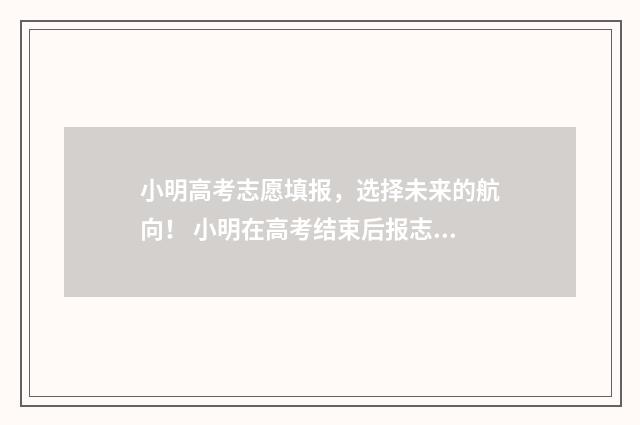 小明高考志愿填报，选择未来的航向！ 小明在高考结束后报志愿