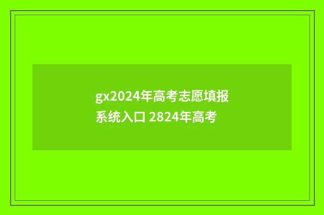 gx2024年高考志愿填报系统入口 2824年高考