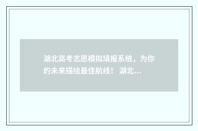 湖北高考志愿模拟填报系统，为你的未来描绘最佳航线！ 湖北高考志愿模拟