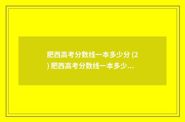 肥西高考分数线一本多少分 (2) 肥西高考分数线一本多少分