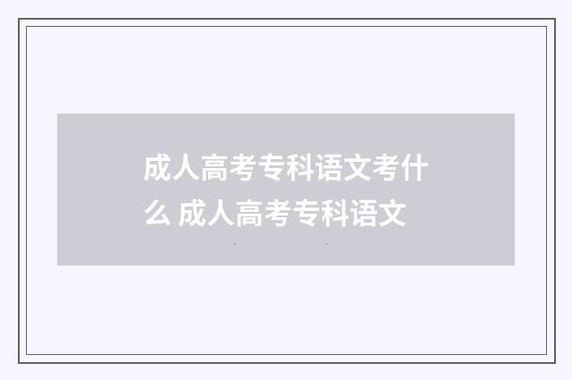 成人高考专科语文考什么 成人高考专科语文