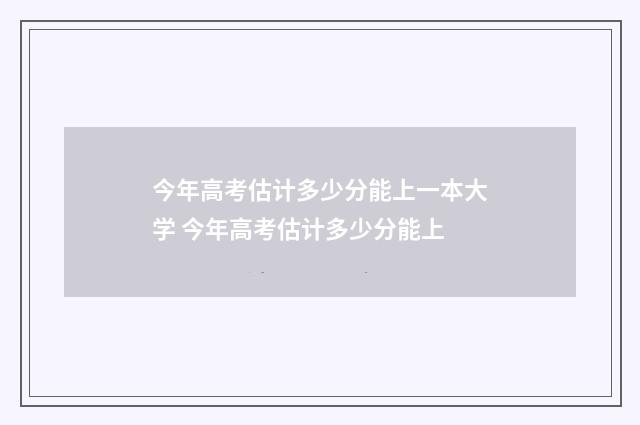 今年高考估计多少分能上一本大学 今年高考估计多少分能上