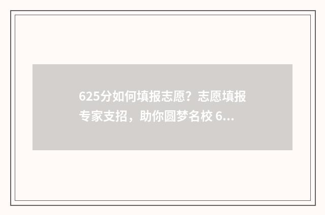 625分如何填报志愿？志愿填报专家支招，助你圆梦名校 620如何填志愿