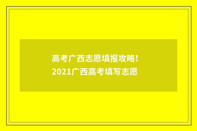 高考广西志愿填报攻略！ 2021广西高考填写志愿