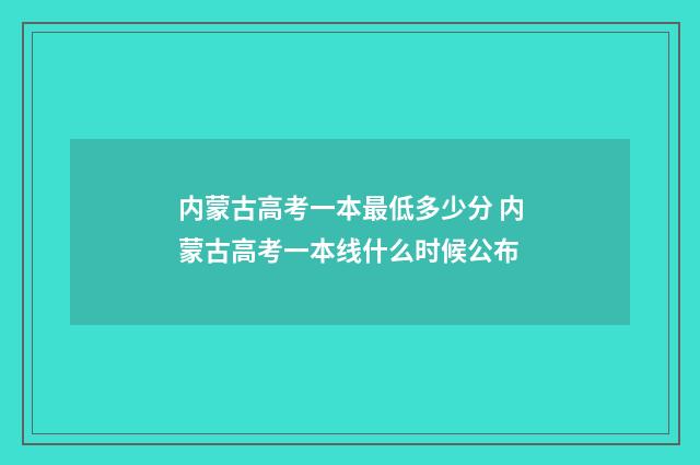 内蒙古高考一本最低多少分 内蒙古高考一本线什么时候公布
