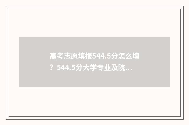 高考志愿填报544.5分怎么填？544.5分大学专业及院校推荐 高考志愿填报540