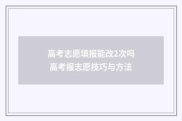 高考志愿填报能改2次吗 高考报志愿技巧与方法