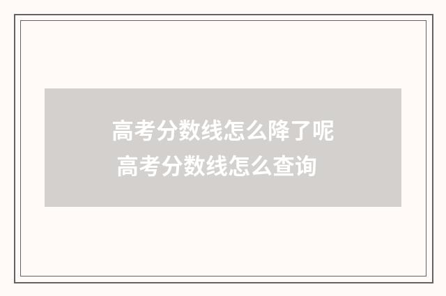 高考分数线怎么降了呢 高考分数线怎么查询