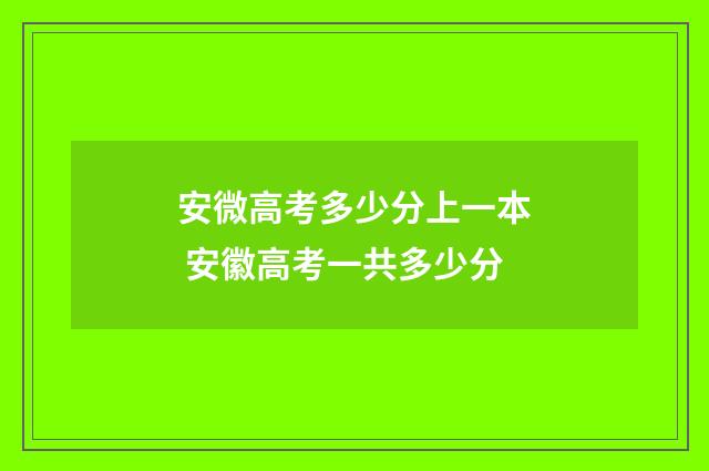 安微高考多少分上一本 安徽高考一共多少分