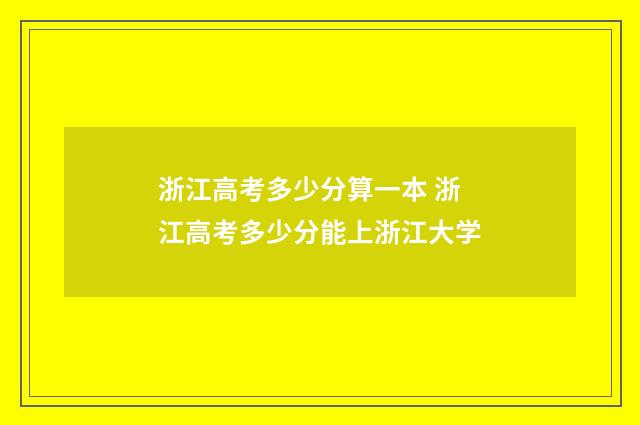 浙江高考多少分算一本 浙江高考多少分能上浙江大学