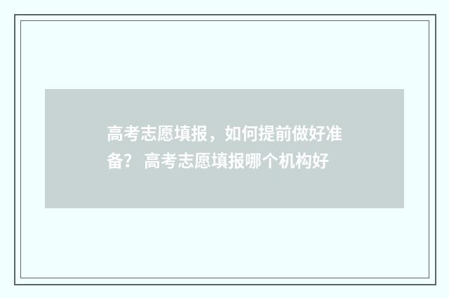 高考志愿填报，如何提前做好准备？ 高考志愿填报哪个机构好