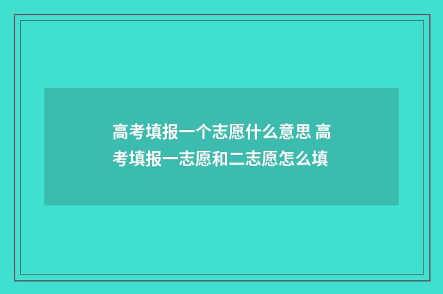 高考填报一个志愿什么意思 高考填报一志愿和二志愿怎么填