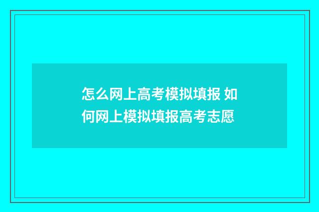 怎么网上高考模拟填报 如何网上模拟填报高考志愿