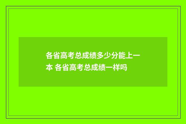 各省高考总成绩多少分能上一本 各省高考总成绩一样吗