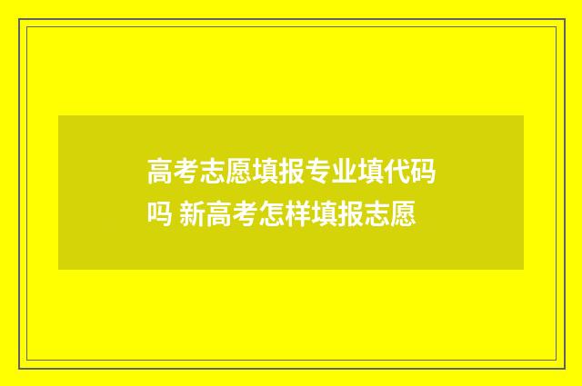 高考志愿填报专业填代码吗 新高考怎样填报志愿