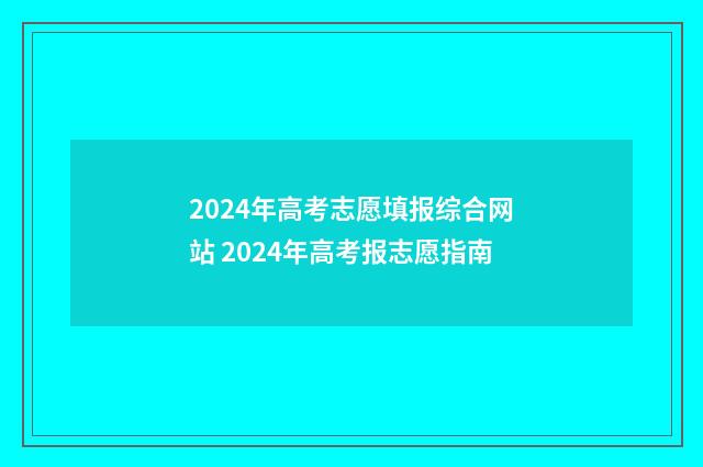2024年高考志愿填报综合网站 2024年高考报志愿指南