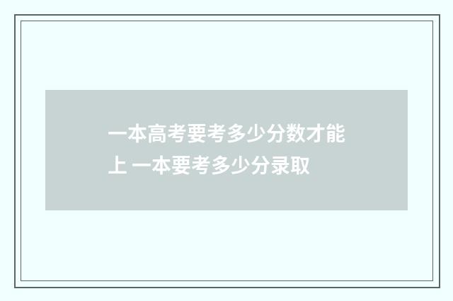 一本高考要考多少分数才能上 一本要考多少分录取