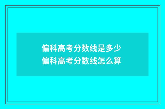 偏科高考分数线是多少 偏科高考分数线怎么算