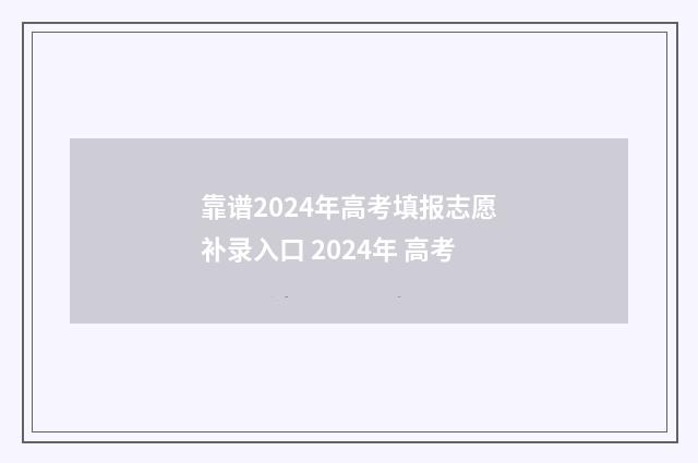 靠谱2024年高考填报志愿补录入口 2024年 高考