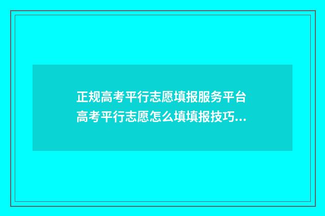 正规高考平行志愿填报服务平台 高考平行志愿怎么填填报技巧是什么