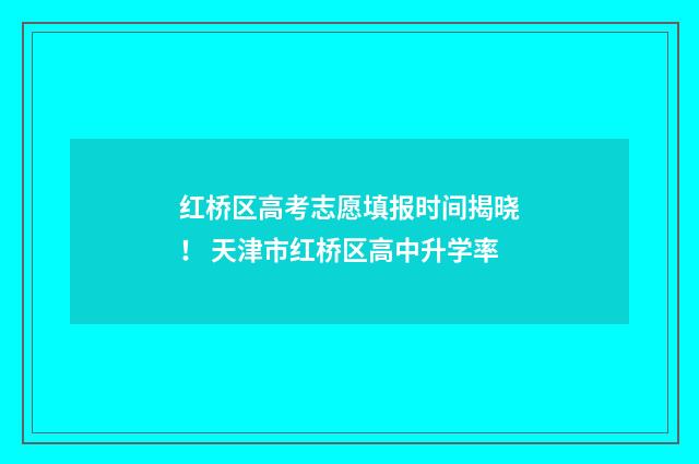 红桥区高考志愿填报时间揭晓！ 天津市红桥区高中升学率