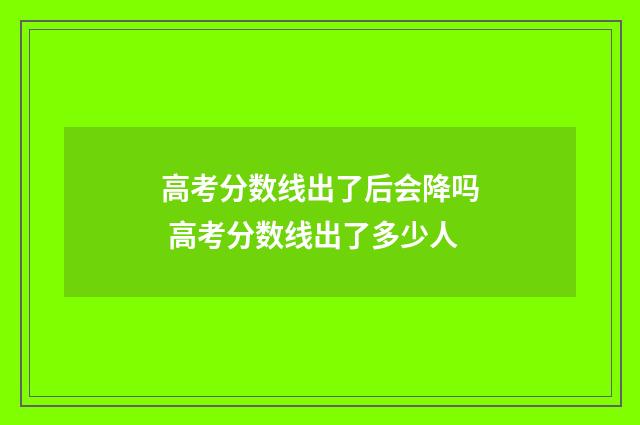高考分数线出了后会降吗 高考分数线出了多少人