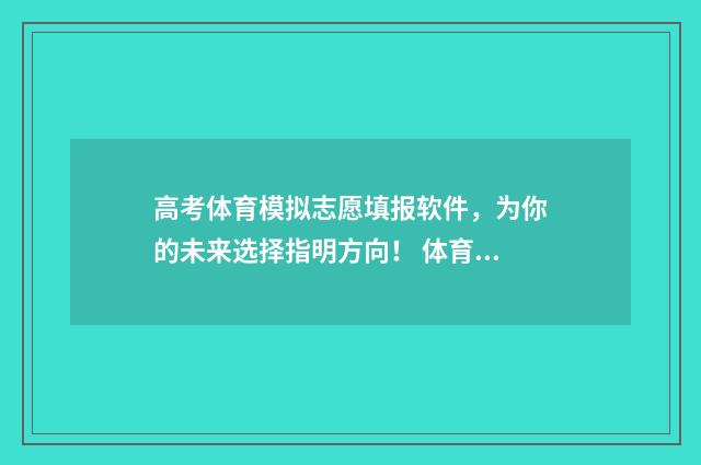 高考体育模拟志愿填报软件，为你的未来选择指明方向！ 体育生模拟高考志愿