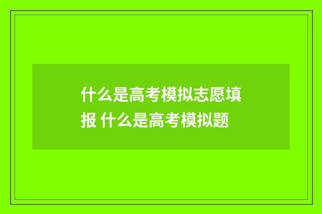 什么是高考模拟志愿填报 什么是高考模拟题