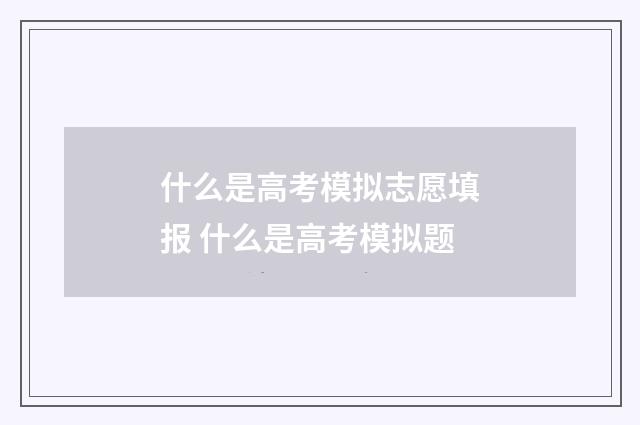 什么是高考模拟志愿填报 什么是高考模拟题