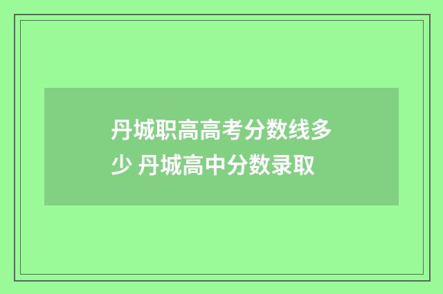 丹城职高高考分数线多少 丹城高中分数录取