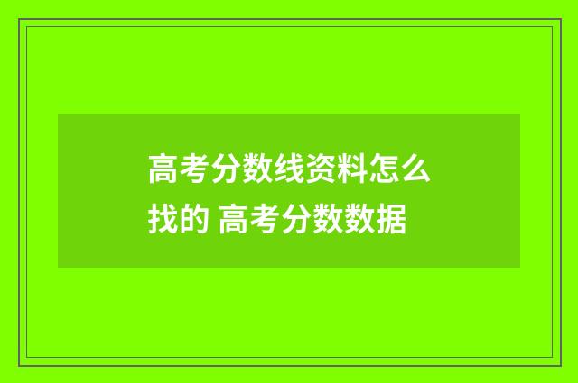 高考分数线资料怎么找的 高考分数数据