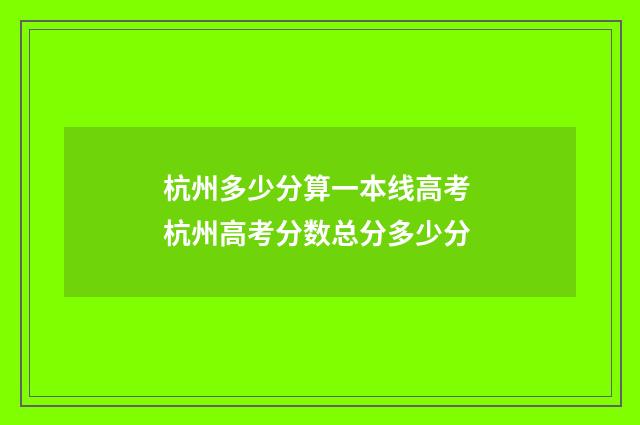 杭州多少分算一本线高考 杭州高考分数总分多少分