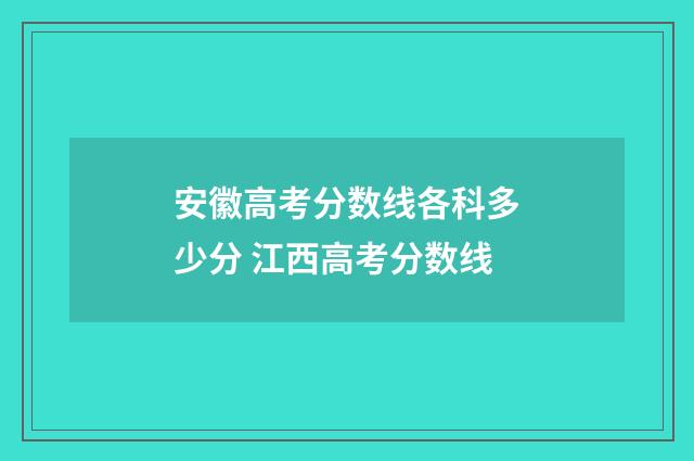 安徽高考分数线各科多少分 江西高考分数线