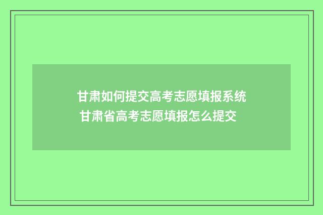 甘肃如何提交高考志愿填报系统 甘肃省高考志愿填报怎么提交