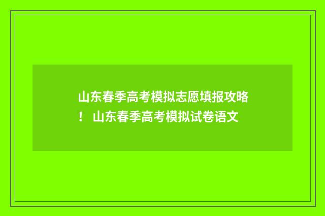 山东春季高考模拟志愿填报攻略! 山东春季高考模拟试卷语文