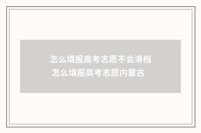 怎么填报高考志愿不会滑档 怎么填报高考志愿内蒙古