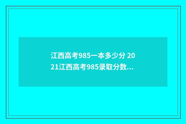江西高考985一本多少分 2021江西高考985录取分数线一览表
