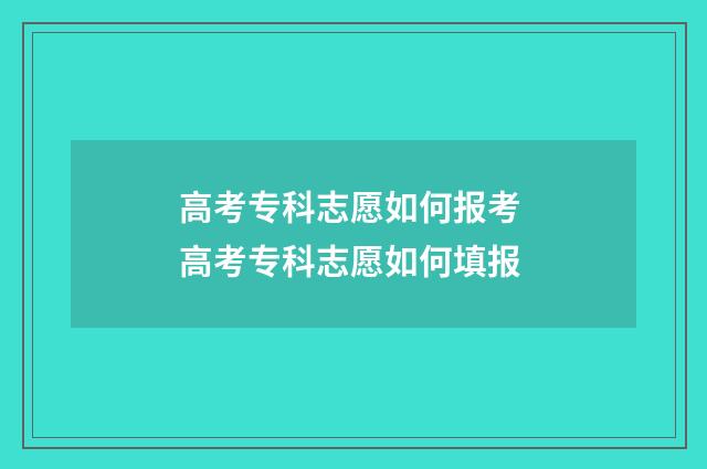 高考专科志愿如何报考 高考专科志愿如何填报