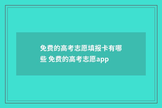 免费的高考志愿填报卡有哪些 免费的高考志愿app